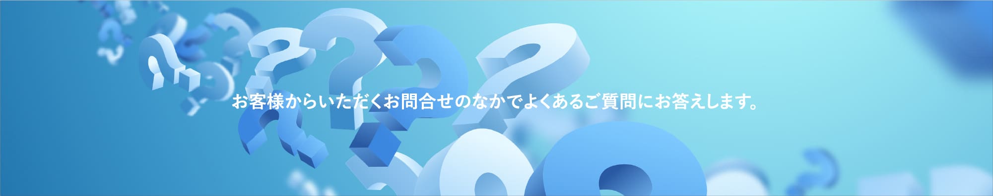 お客様からいただくお問合せのなかでよくあるご質問にお答えします。